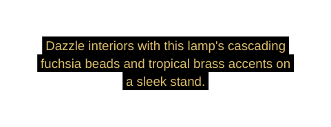 Dazzle interiors with this lamp s cascading fuchsia beads and tropical brass accents on a sleek stand