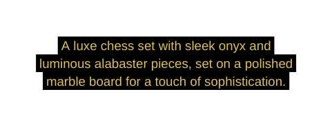 A luxe chess set with sleek onyx and luminous alabaster pieces set on a polished marble board for a touch of sophistication